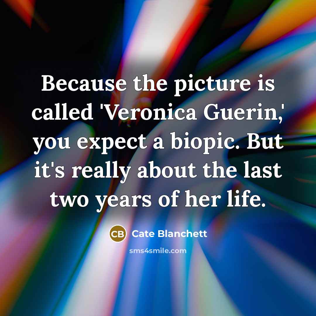 “Because the picture is called 'Veronica Guerin,' you expect a biopic. But it's really about the last two years of her life.” quote by Cate Blanchett