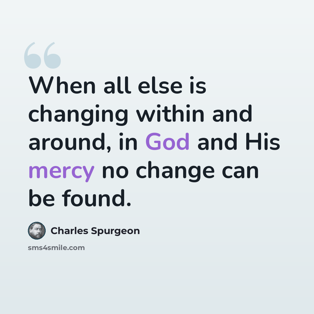 “When all else is changing within and around, in God and His mercy no change can be found.” quote by Charles Spurgeon