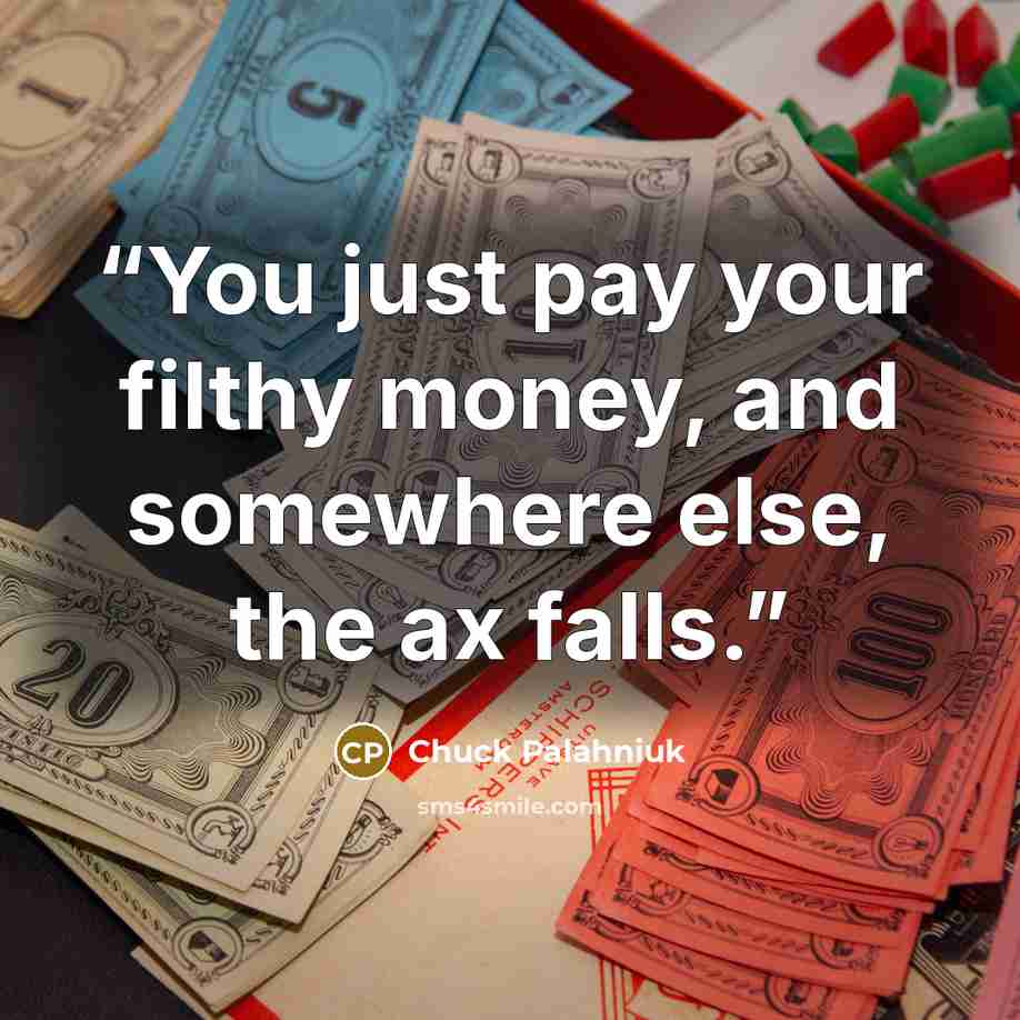 “You just pay your filthy money, and somewhere else, the ax falls.” quote by Chuck Palahniuk