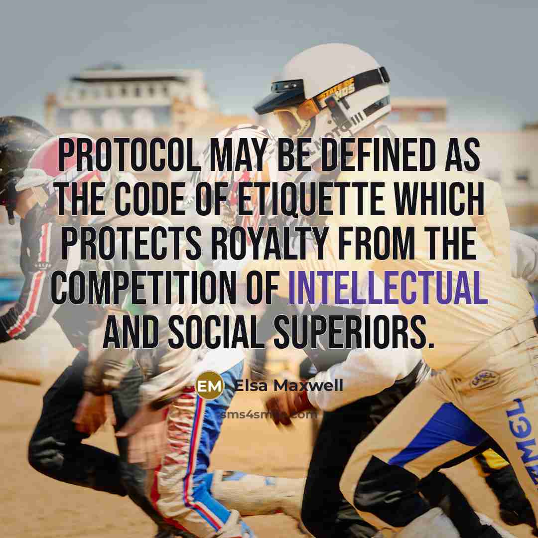 “Protocol may be defined as the code of etiquette which protects royalty from the competition of intellectual and social superiors.” quote by Elsa Maxwell