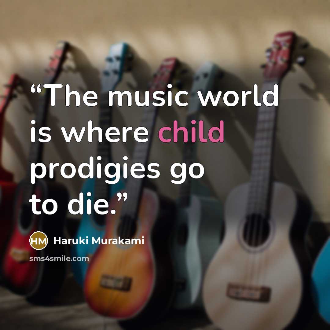 “The music world is where child prodigies go to die.” quote by Haruki Murakami