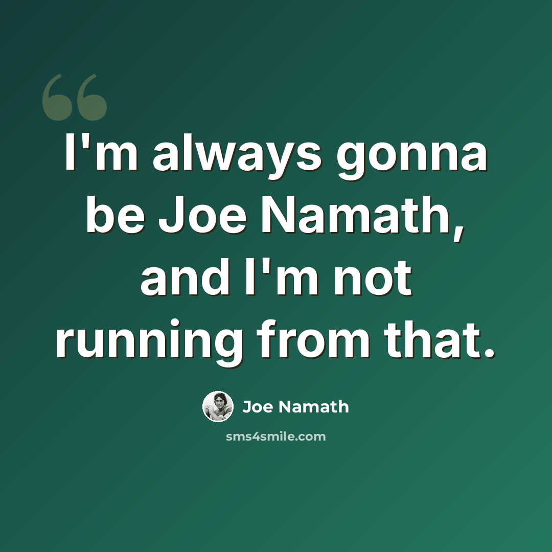 “I'm always gonna be Joe Namath, and I'm not running from that.” quote by Joe Namath