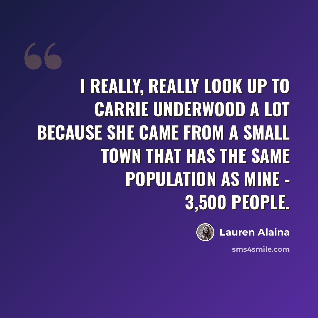 “I really, really look up to Carrie Underwood a lot because she came from a small town that has the same population as mine - 3,500 people.” quote by Lauren Alaina