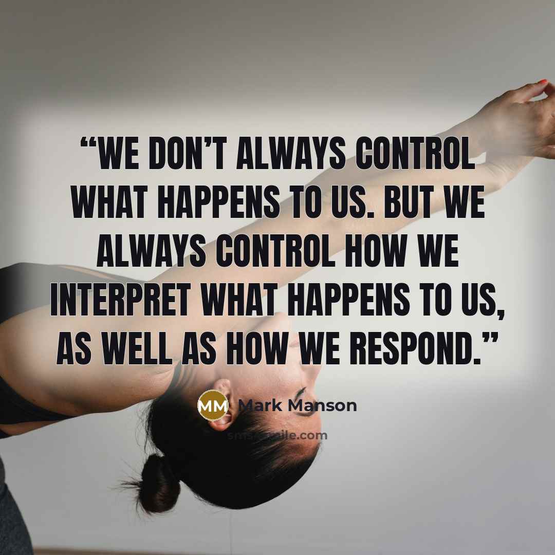 “We don’t always control what happens to us. But we always control how we interpret what happens to us, as well as how we respond.” quote by Mark Manson
