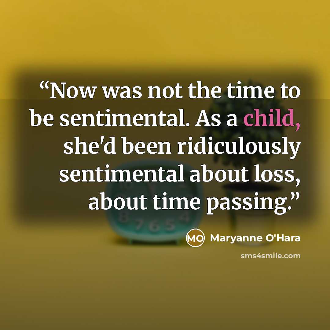 “Now was not the time to be sentimental. As a child, she'd been ridiculously sentimental about loss, about time passing.” quote by Maryanne O'Hara
