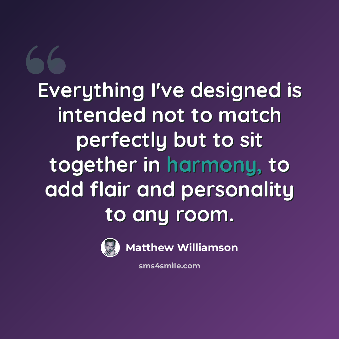 “Everything I've designed is intended not to match perfectly but to sit together in harmony, to add flair and personality to any room.” quote by Matthew Williamson