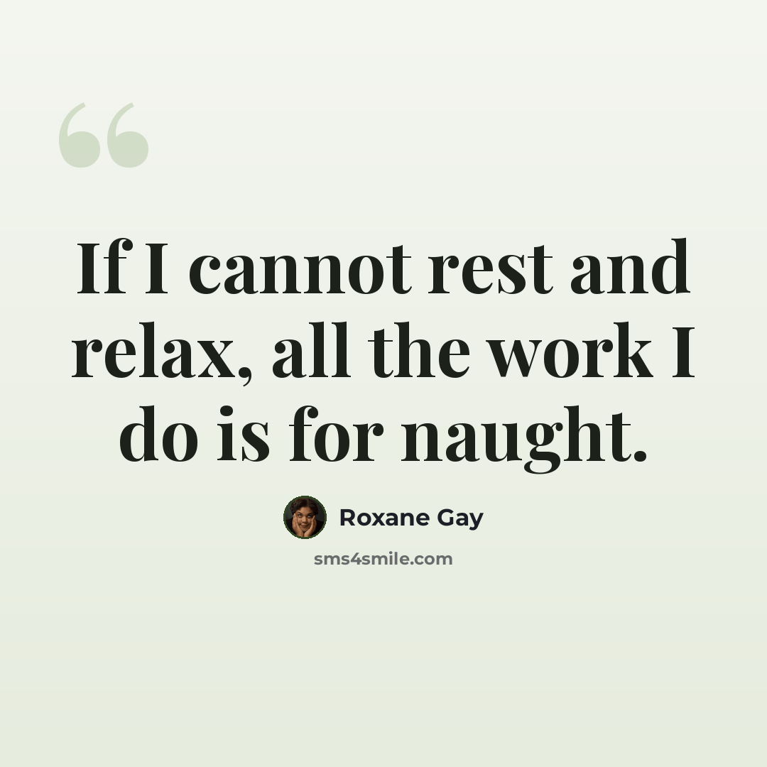 “If I cannot rest and relax, all the work I do is for naught.” quote by Roxane Gay