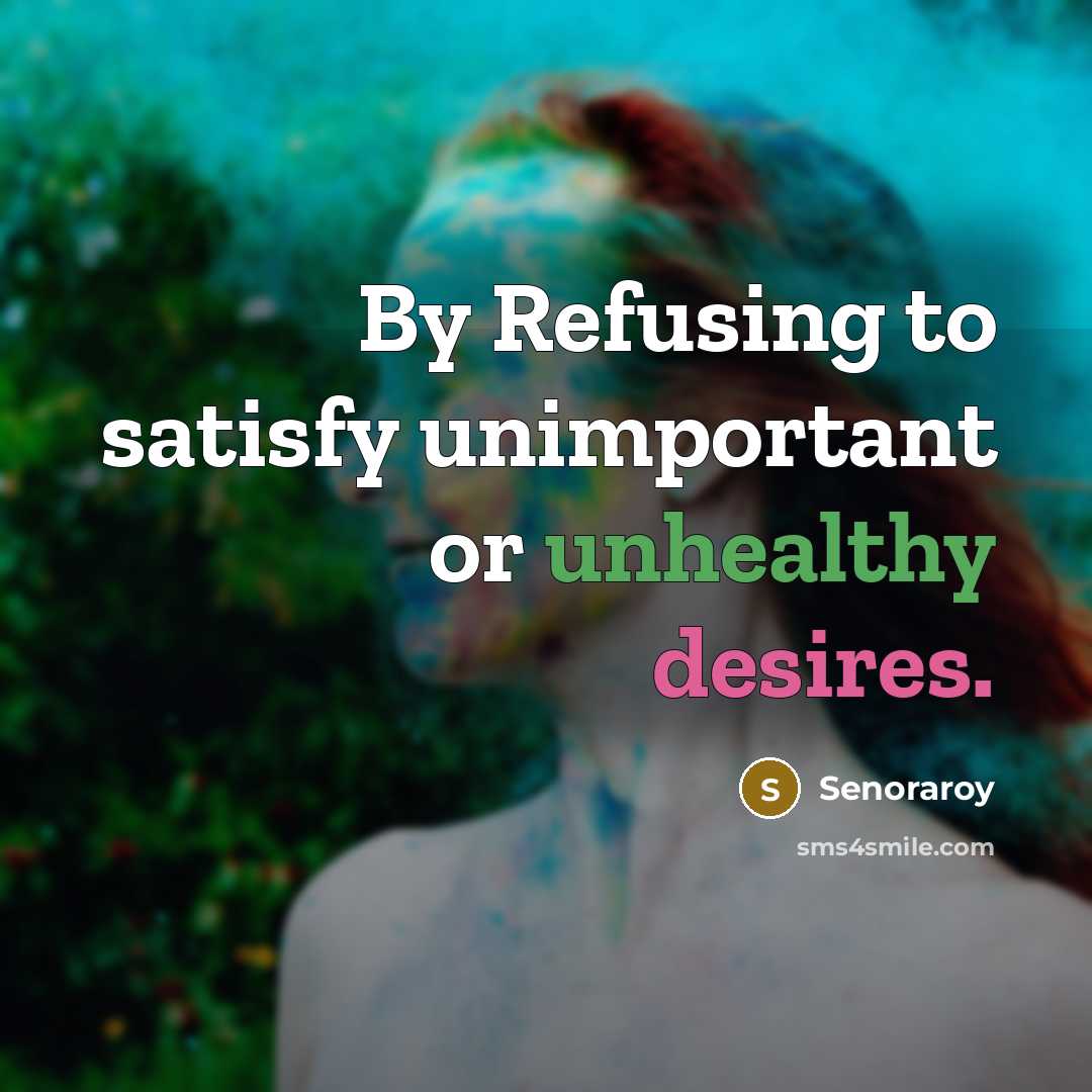 “By Refusing to satisfy unimportant or unhealthy desires.” quote by Senoraroy