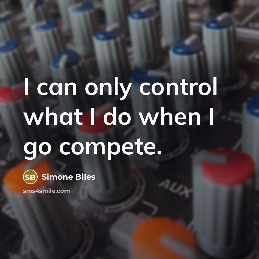 “I can only control what I do when I go compete.” quote by Simone Biles