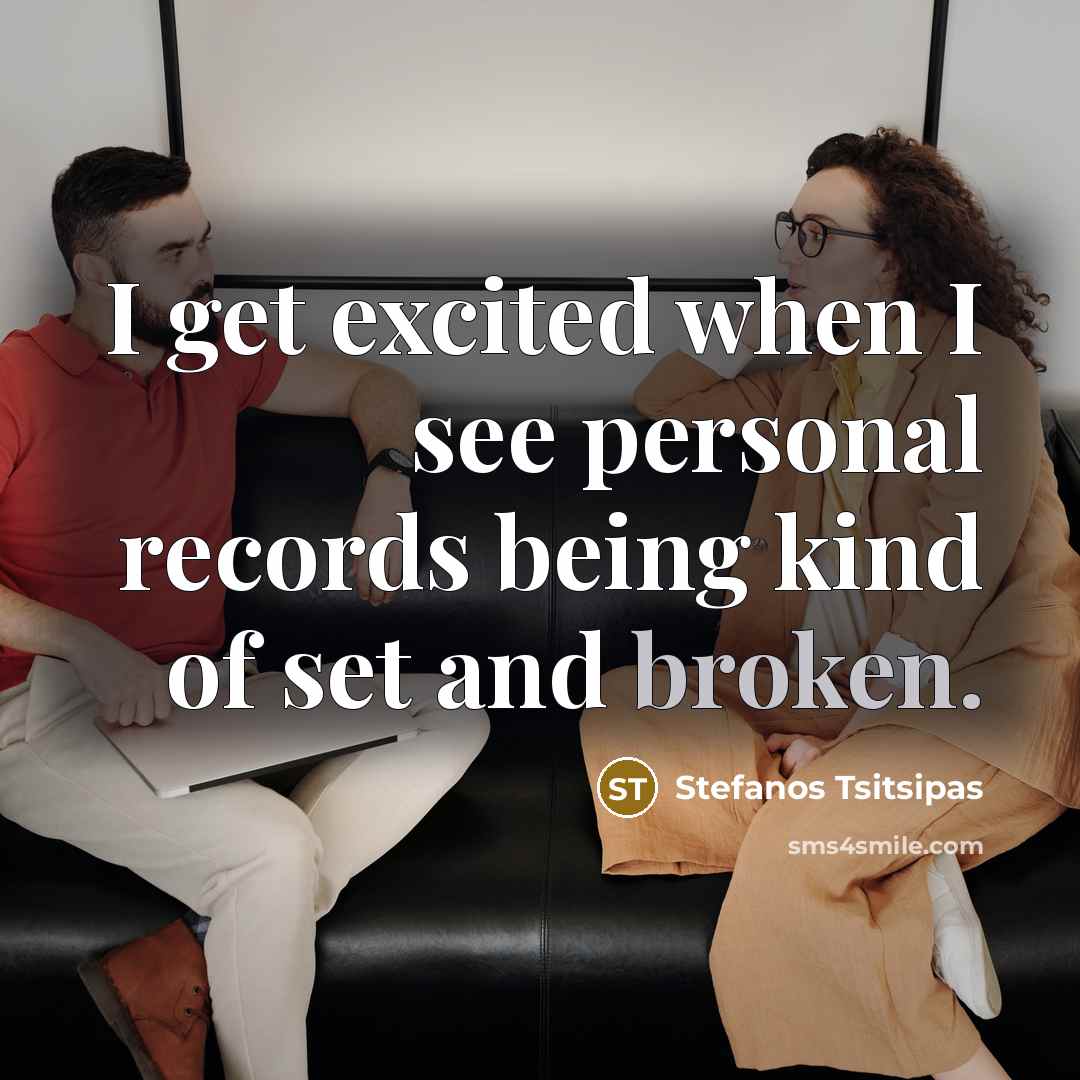 “I get excited when I see personal records being kind of set and broken.” quote by Stefanos Tsitsipas