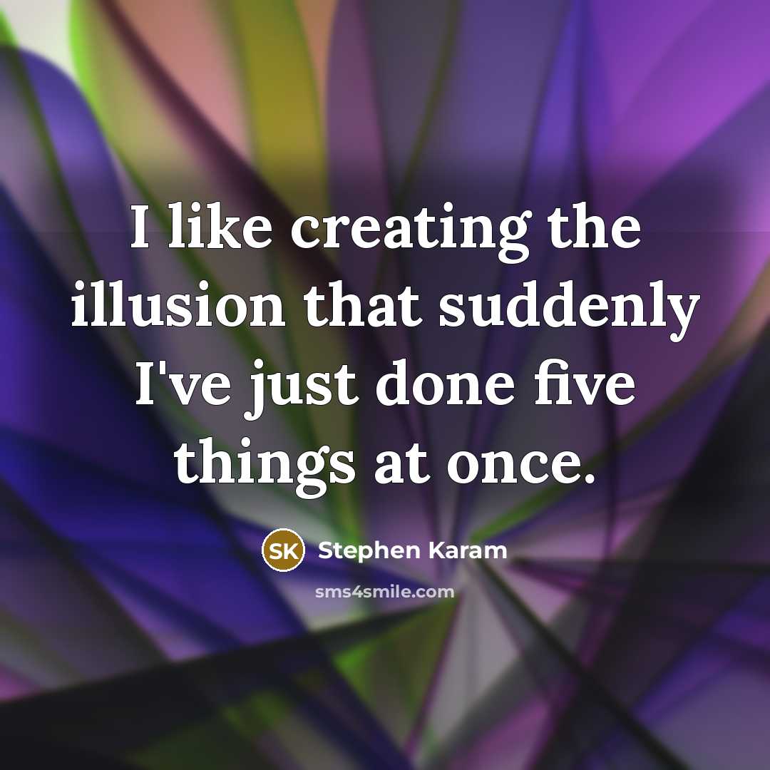 “I like creating the illusion that suddenly I've just done five things at once.” quote by Stephen Karam