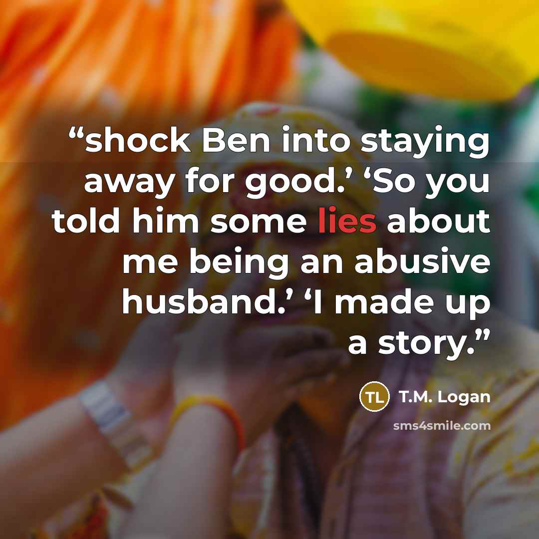 “shock Ben into staying away for good.’ ‘So you told him some lies about me being an abusive husband.’ ‘I made up a story.” quote by T.M. Logan