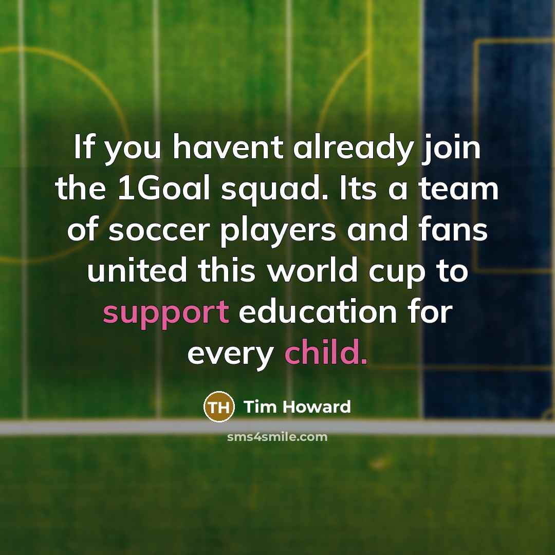 “If you havent already join the 1Goal squad. Its a team of soccer players and fans united this world cup to support education for every child.” quote by Tim Howard