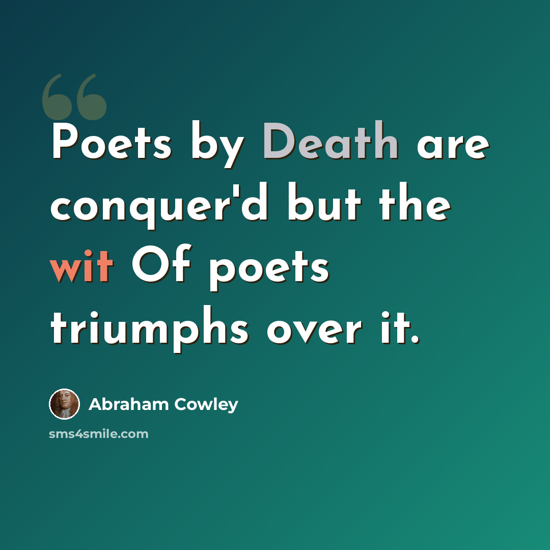 “Poets by Death are conquer'd but the wit Of poets triumphs over it.” quote by Abraham Cowley