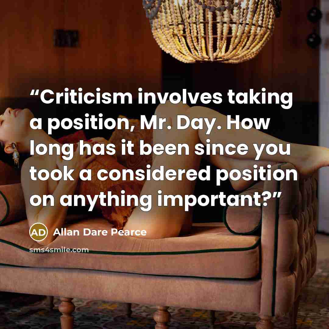 “Criticism involves taking a position, Mr. Day. How long has it been since you took a considered position on anything important?” quote by Allan Dare Pearce