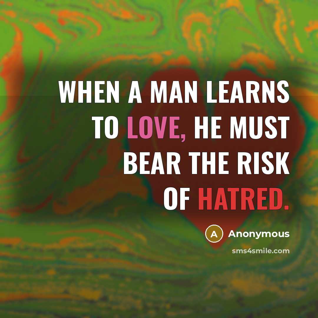 “When a man learns to love, he must bear the risk of hatred.” quote by Anonymous