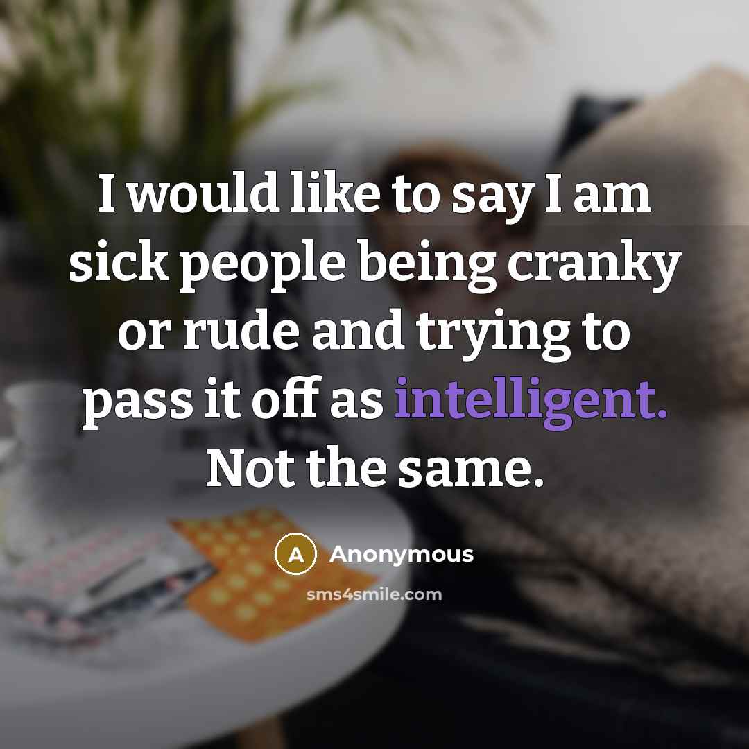 “I would like to say I am sick people being cranky or rude and trying to pass it off as intelligent. Not the same.” quote by Anonymous
