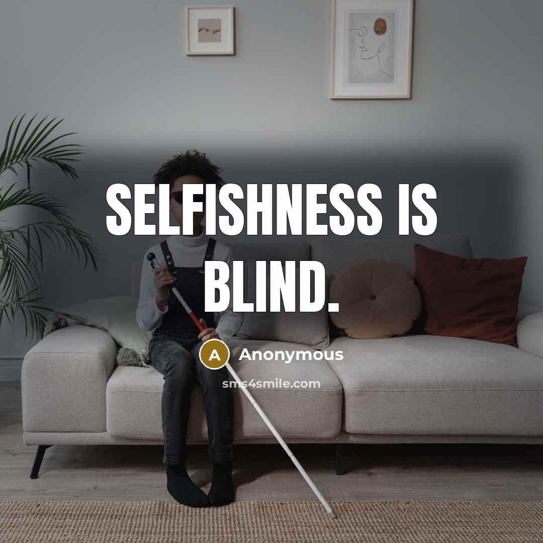 “Selfishness is blind.” quote by Anonymous