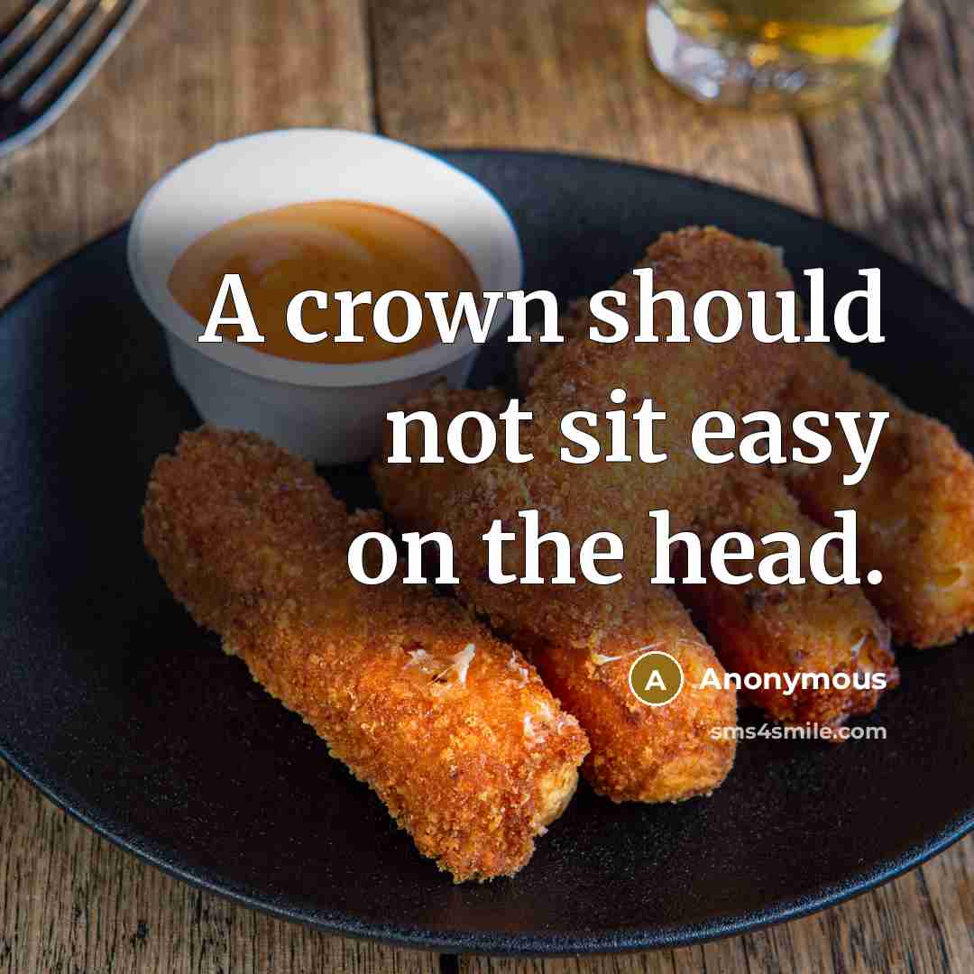 “A crown should not sit easy on the head.” quote by Anonymous