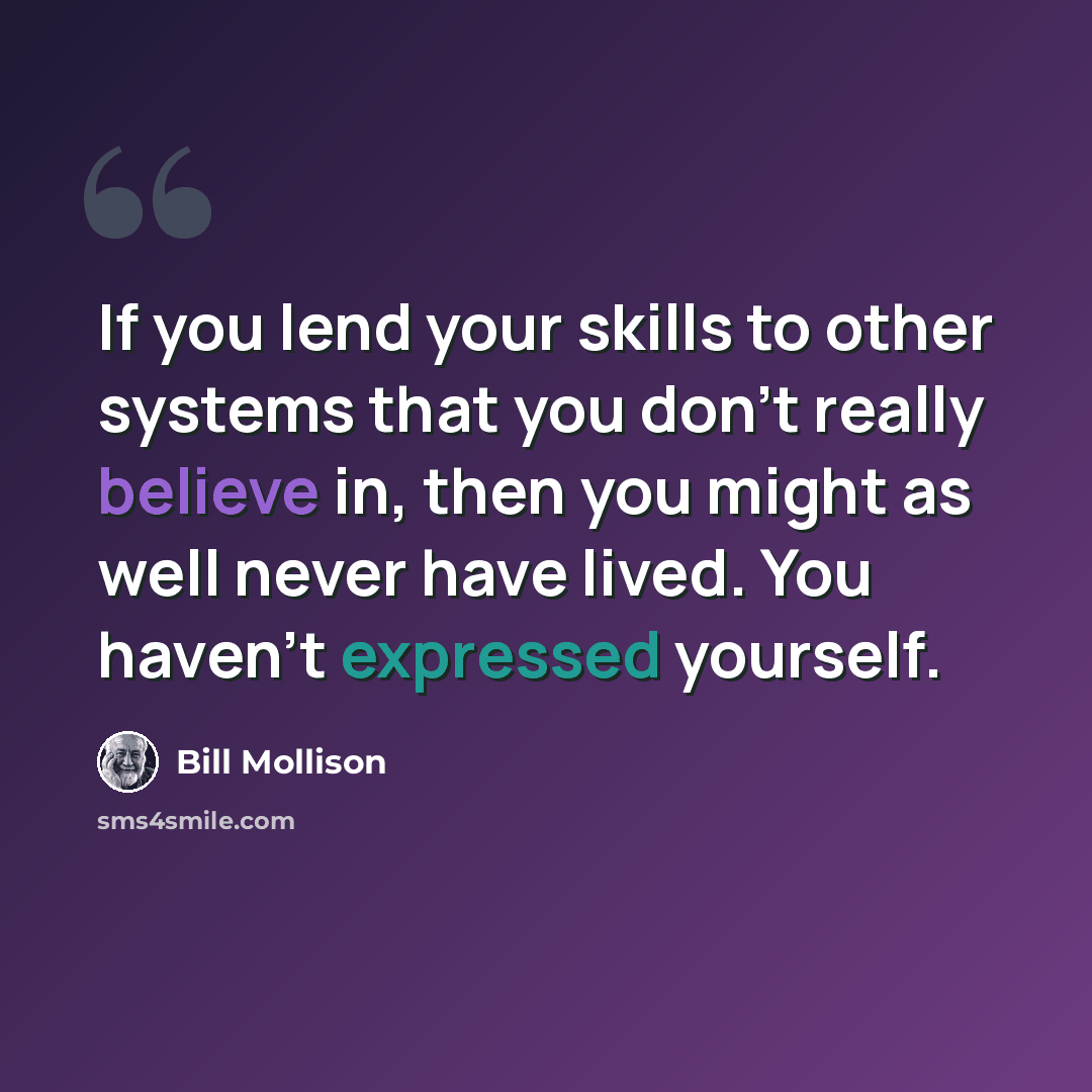 “If you lend your skills to other systems that you don't really believe in, then you might as well never have lived. You haven't expressed yourself.” quote by Bill Mollison