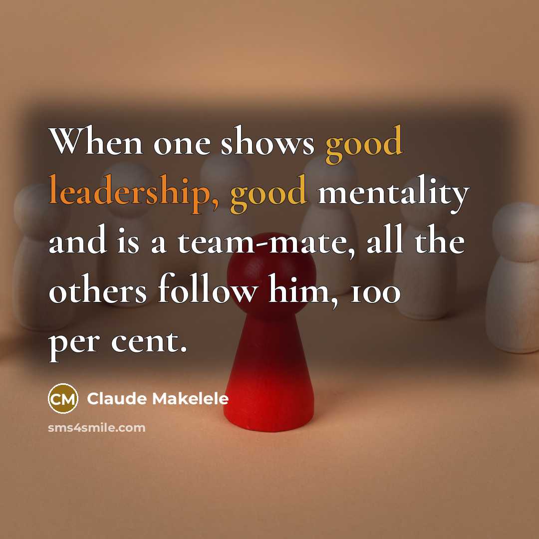 “When one shows good leadership, good mentality and is a team-mate, all the others follow him, 100 per cent.” quote by Claude Makelele