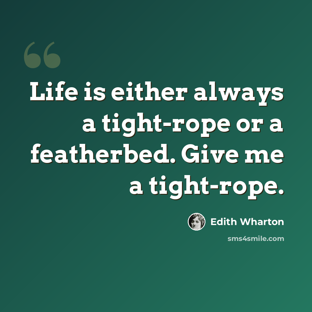 “Life is either always a tight-rope or a featherbed. Give me a tight-rope.” quote by Edith Wharton