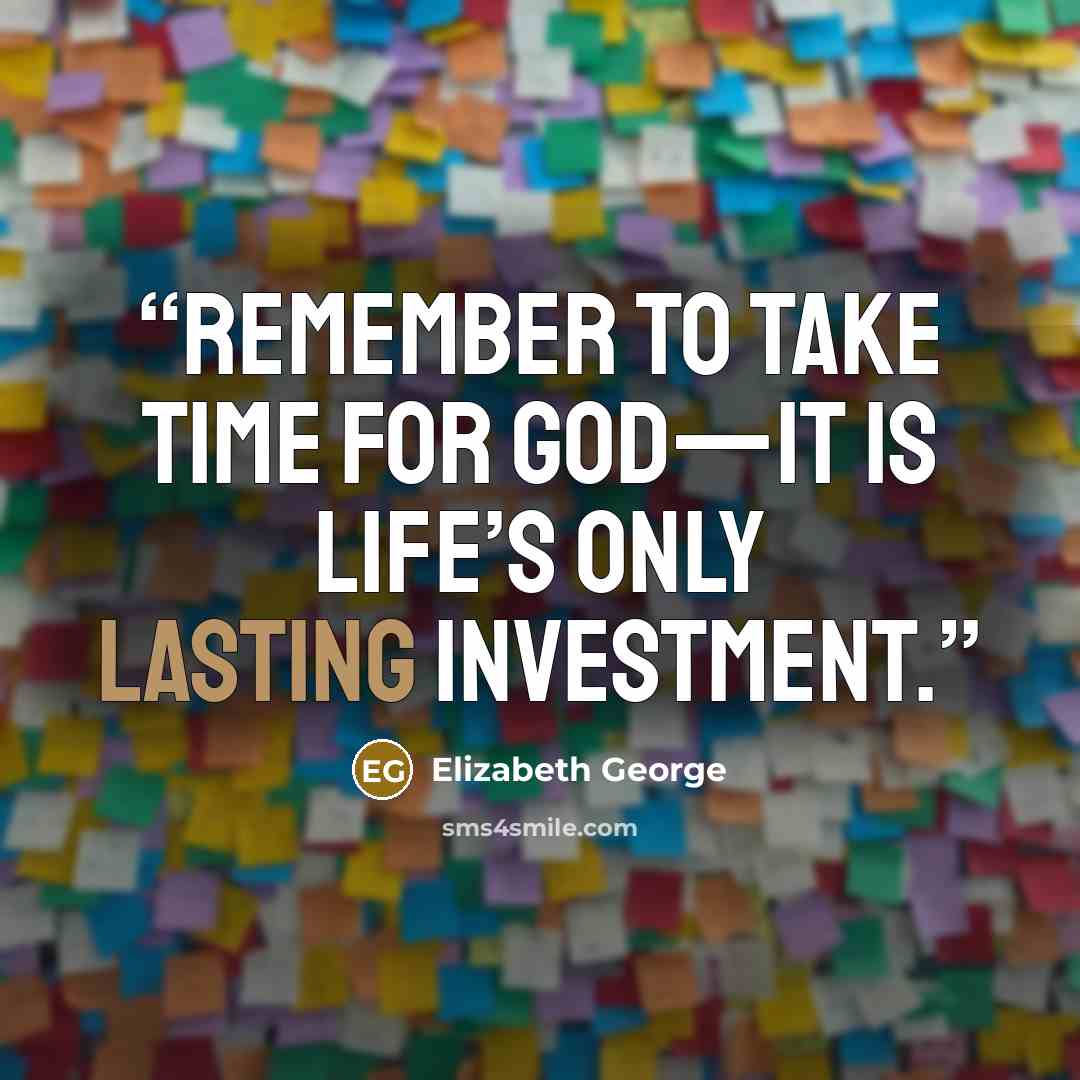 “Remember to take time for God—it is life’s only lasting investment.” quote by Elizabeth George