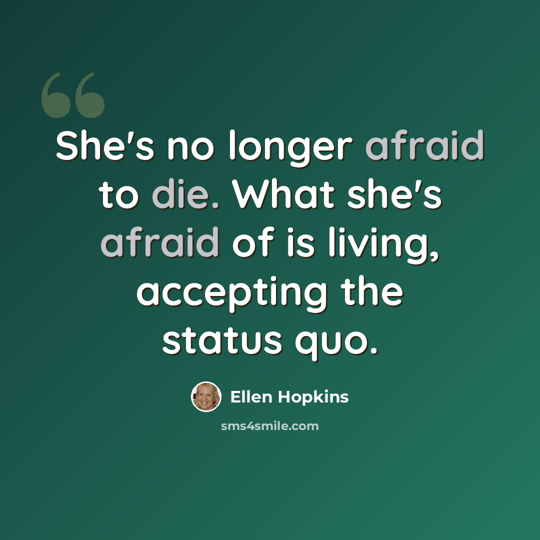 “She's no longer afraid to die. What she's afraid of is living, accepting the status quo.” quote by Ellen Hopkins
