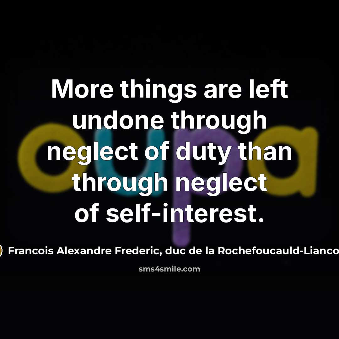 “More things are left undone through neglect of duty than through neglect of self-interest.” quote by Francois Alexandre Frederic, duc de la Rochefoucauld-Liancourt