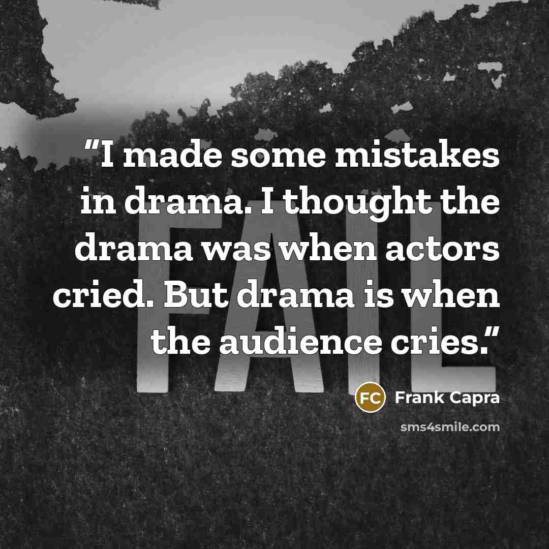 “I made some mistakes in drama. I thought the drama was when actors cried. But drama is when the audience cries.” quote by Frank Capra