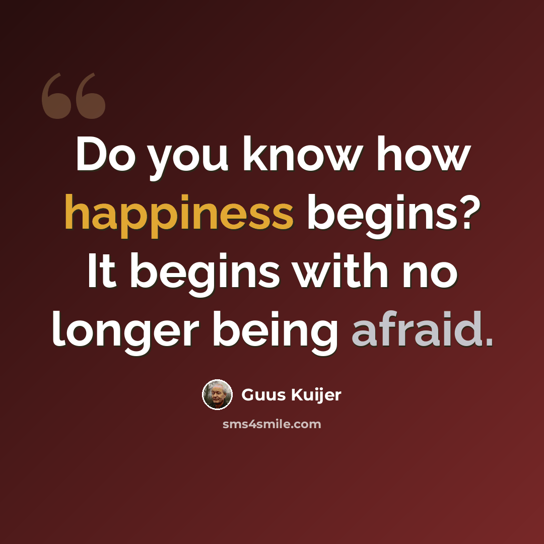 “Do you know how happiness begins? It begins with no longer being afraid.” quote by Guus Kuijer