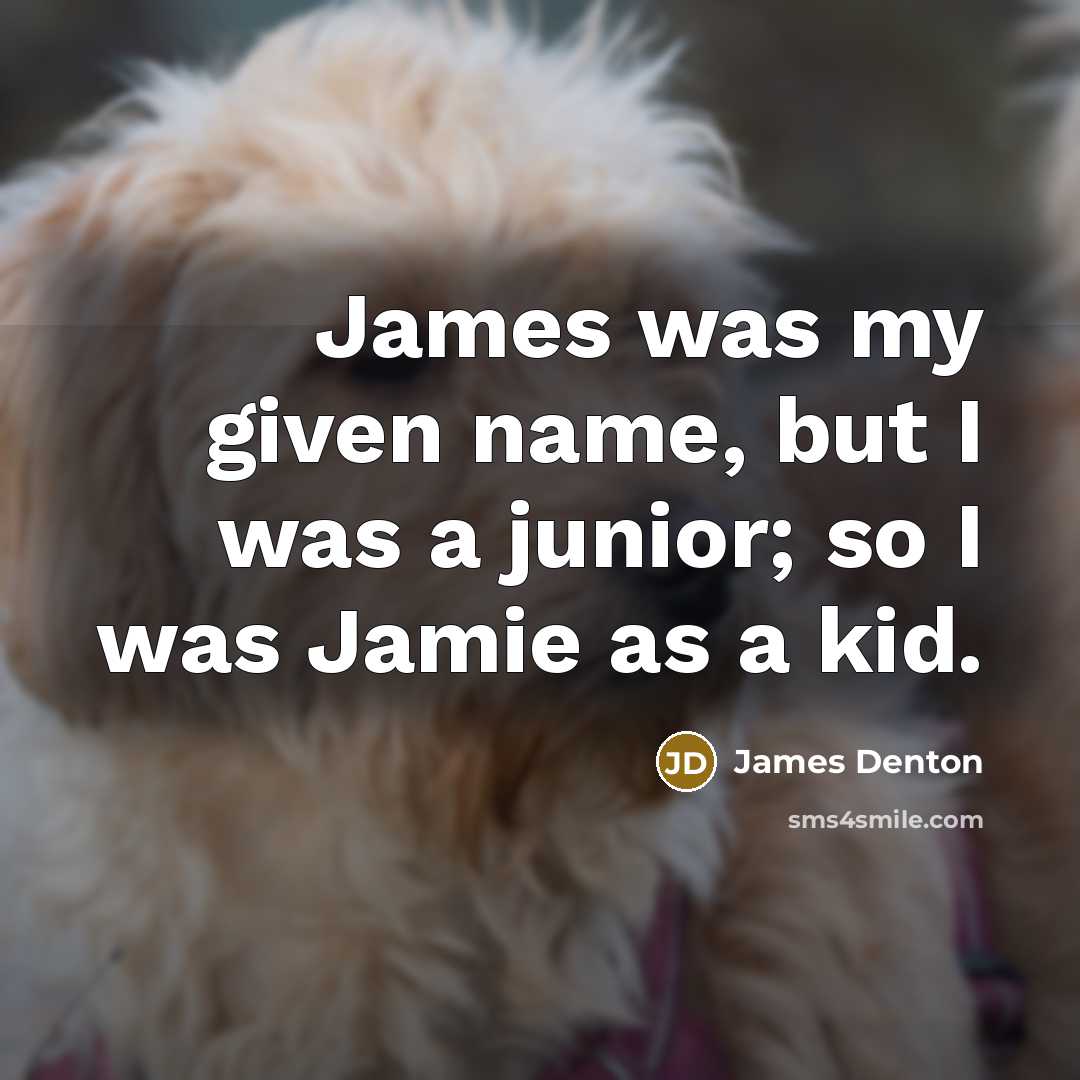 “James was my given name, but I was a junior; so I was Jamie as a kid.” quote by James Denton