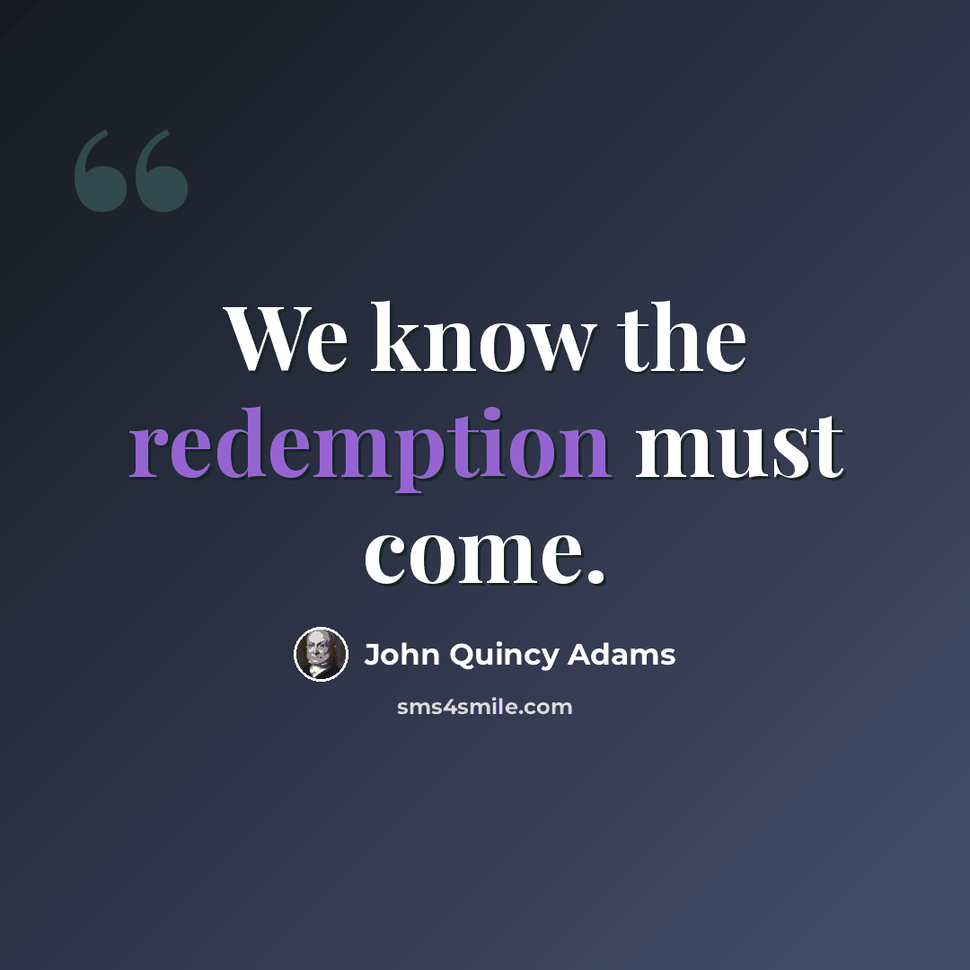 “We know the redemption must come.” quote by John Quincy Adams