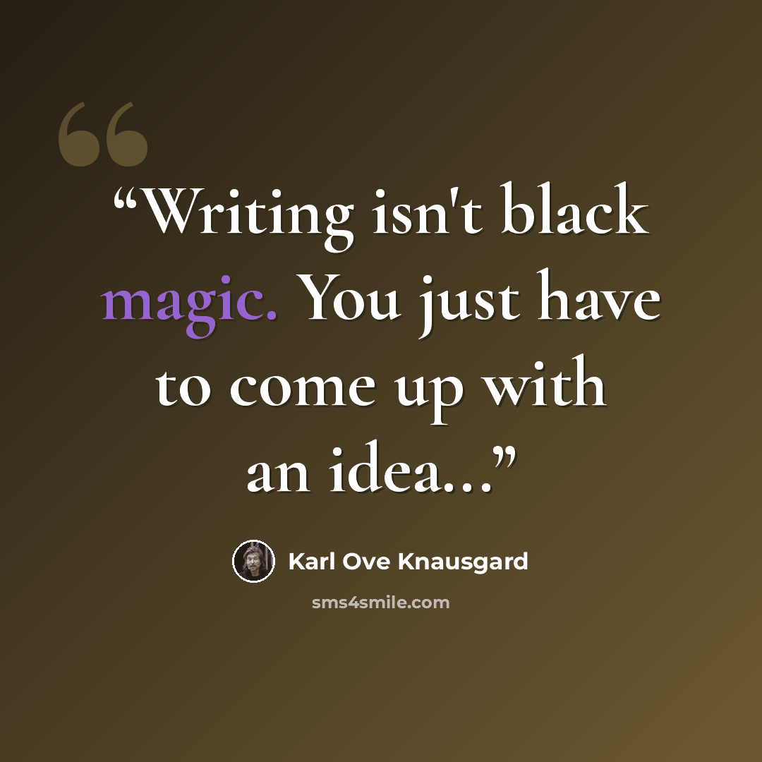 “Writing isn't black magic. You just have to come up with an idea...” quote by Karl Ove Knausgård