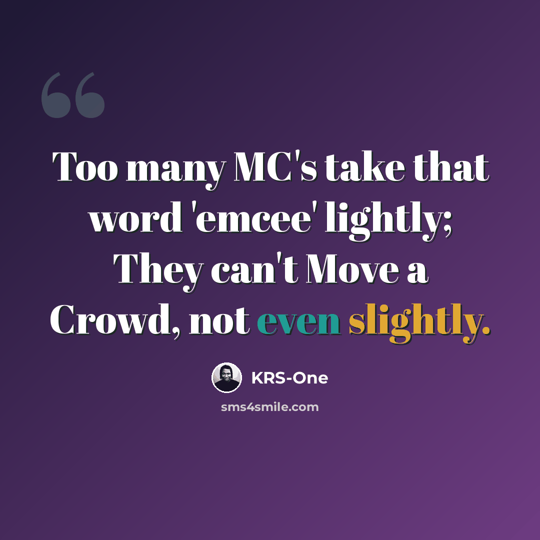 “Too many MC's take that word 'emcee' lightly; They can't Move a Crowd, not even slightly.” quote by KRS-One