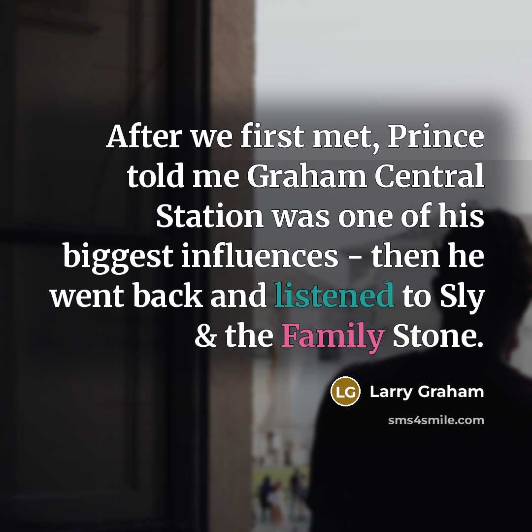 “After we first met, Prince told me Graham Central Station was one of his biggest influences - then he went back and listened to Sly & the Family Stone.” quote by Larry Graham