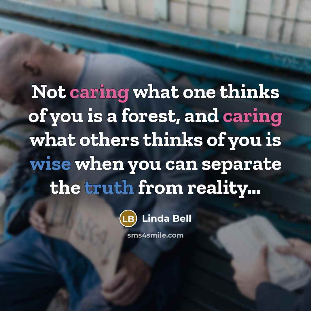 “Not caring what one thinks of you is a forest, and caring what others thinks of you is wise when you can separate the truth from reality…” quote by Linda Bell