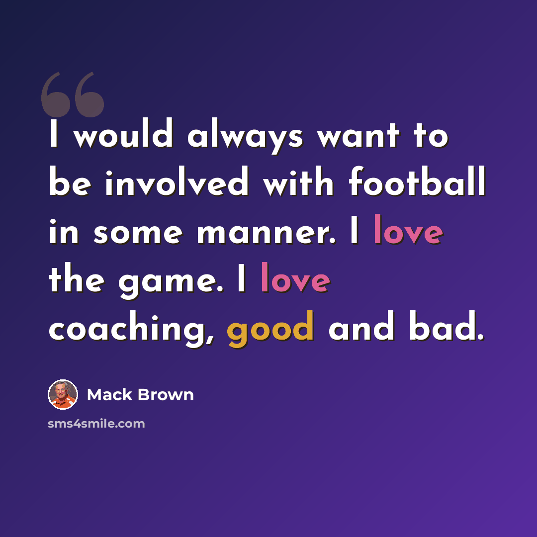 “I would always want to be involved with football in some manner. I love the game. I love coaching, good and bad.” quote by Mack Brown