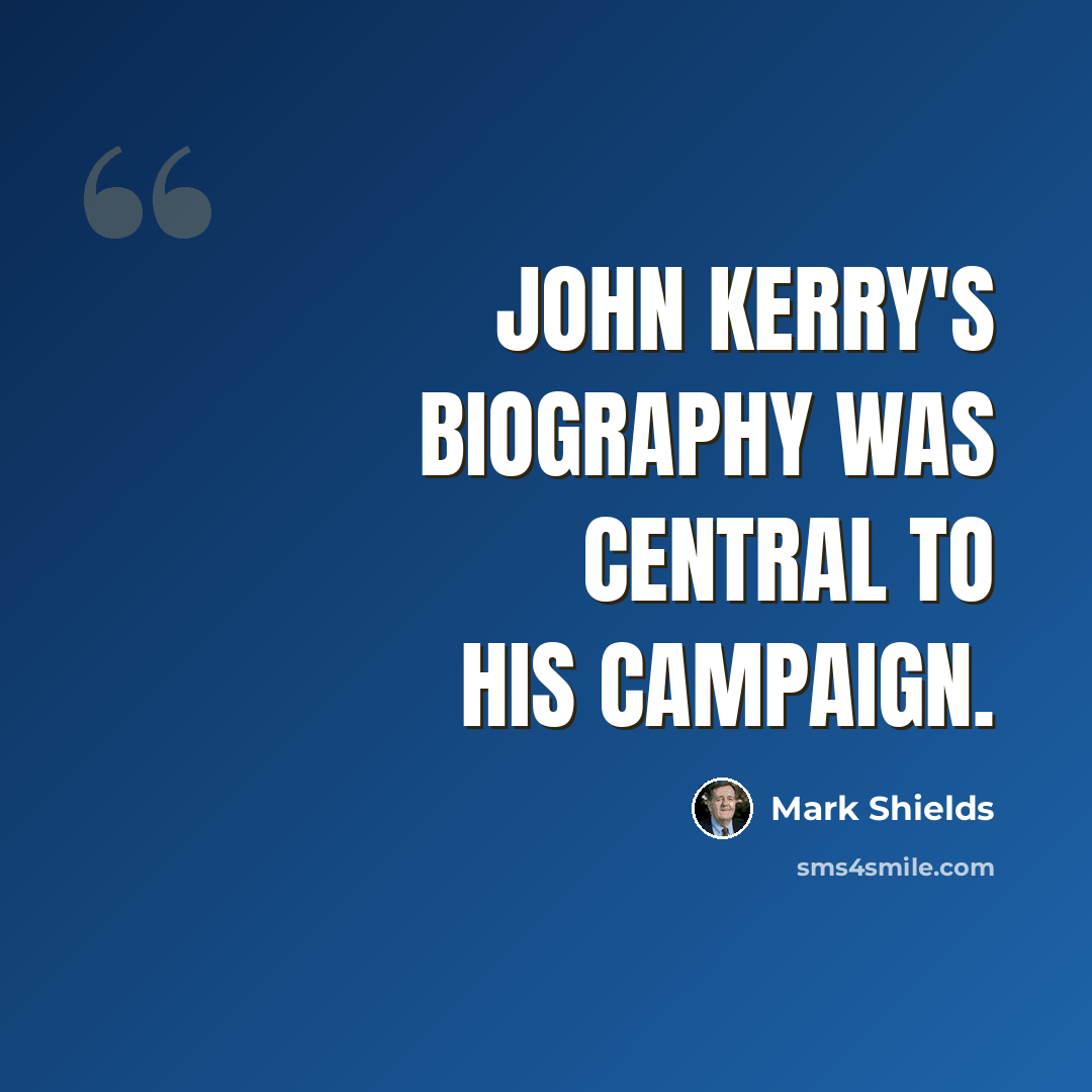“John Kerry's biography was central to his campaign.” quote by Mark Shields