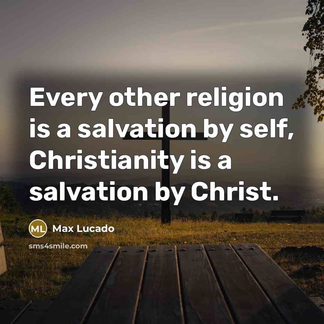 “Every other religion is a salvation by self, Christianity is a salvation by Christ.” quote by Max Lucado
