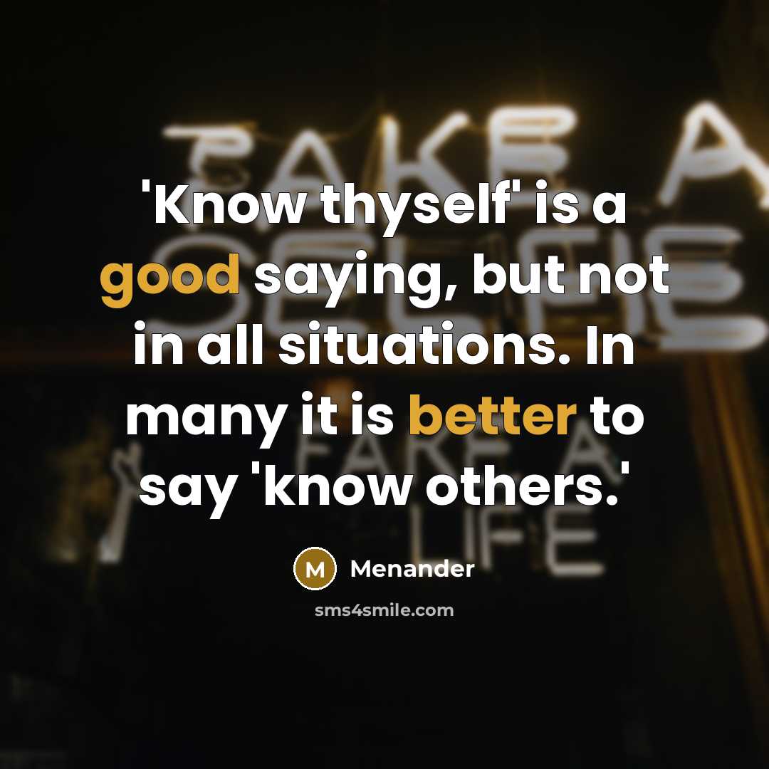 “'Know thyself' is a good saying, but not in all situations. In many it is better to say 'know others.'” quote by Menander