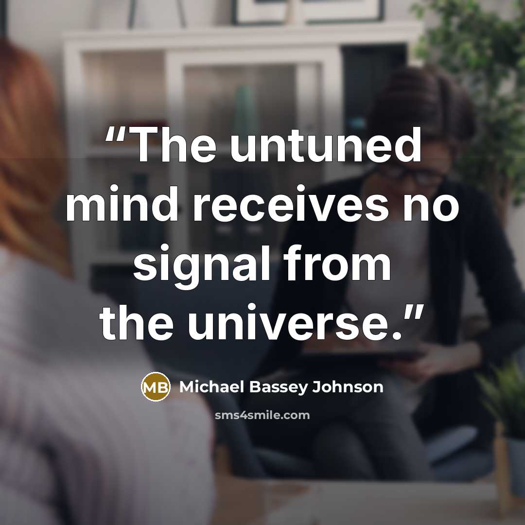 “The untuned mind receives no signal from the universe.” quote by Michael Bassey Johnson
