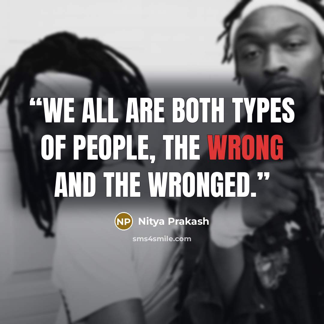 “We all are both types of people, the wrong and the wronged.” quote by Nitya Prakash