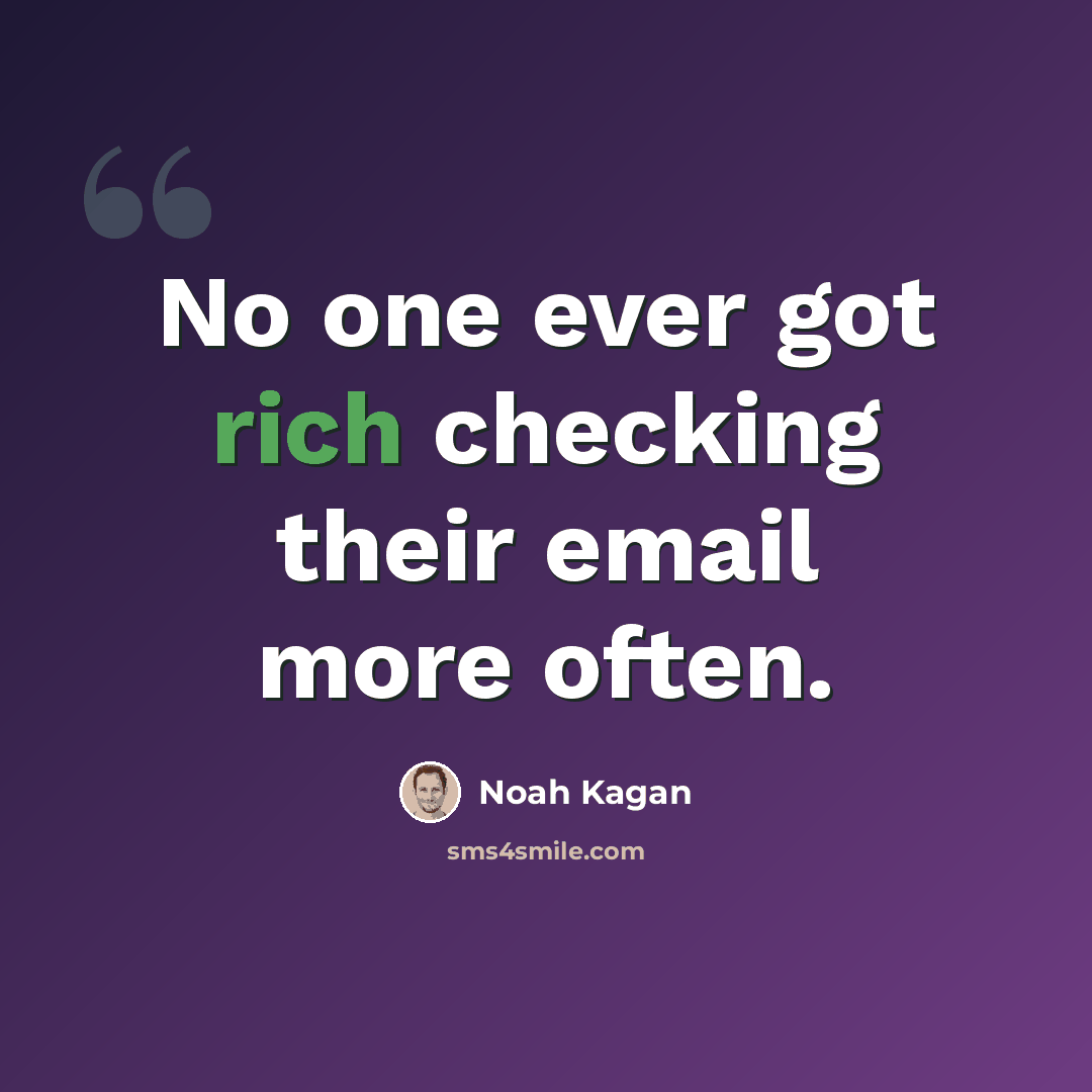 “No one ever got rich checking their email more often.” quote by Noah Kagan