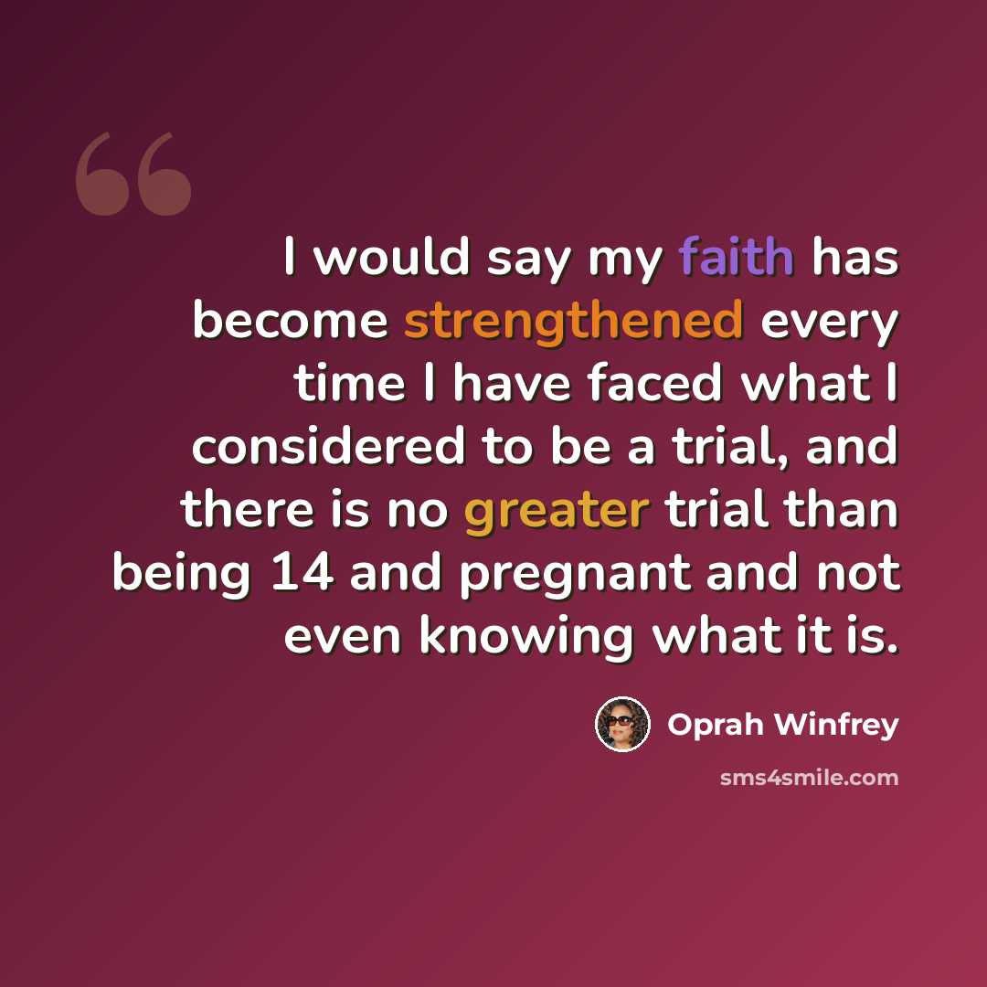 “I would say my faith has become strengthened every time I have faced what I considered to be a trial, and there is no greater trial than being 14 and pregnant and not even knowing what it is.” quote by Oprah Winfrey