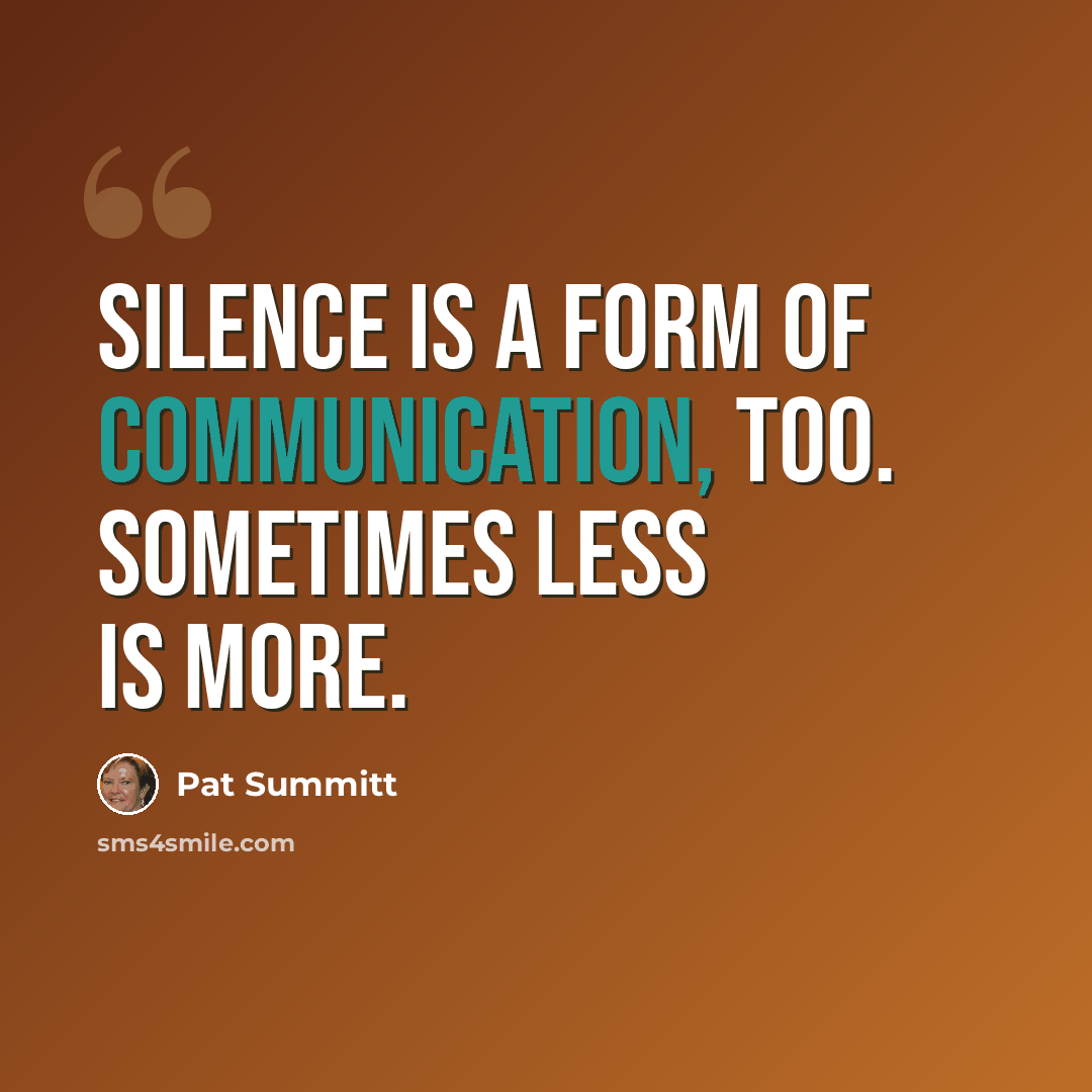 “Silence is a form of communication, too. Sometimes less is more.” quote by Pat Summitt