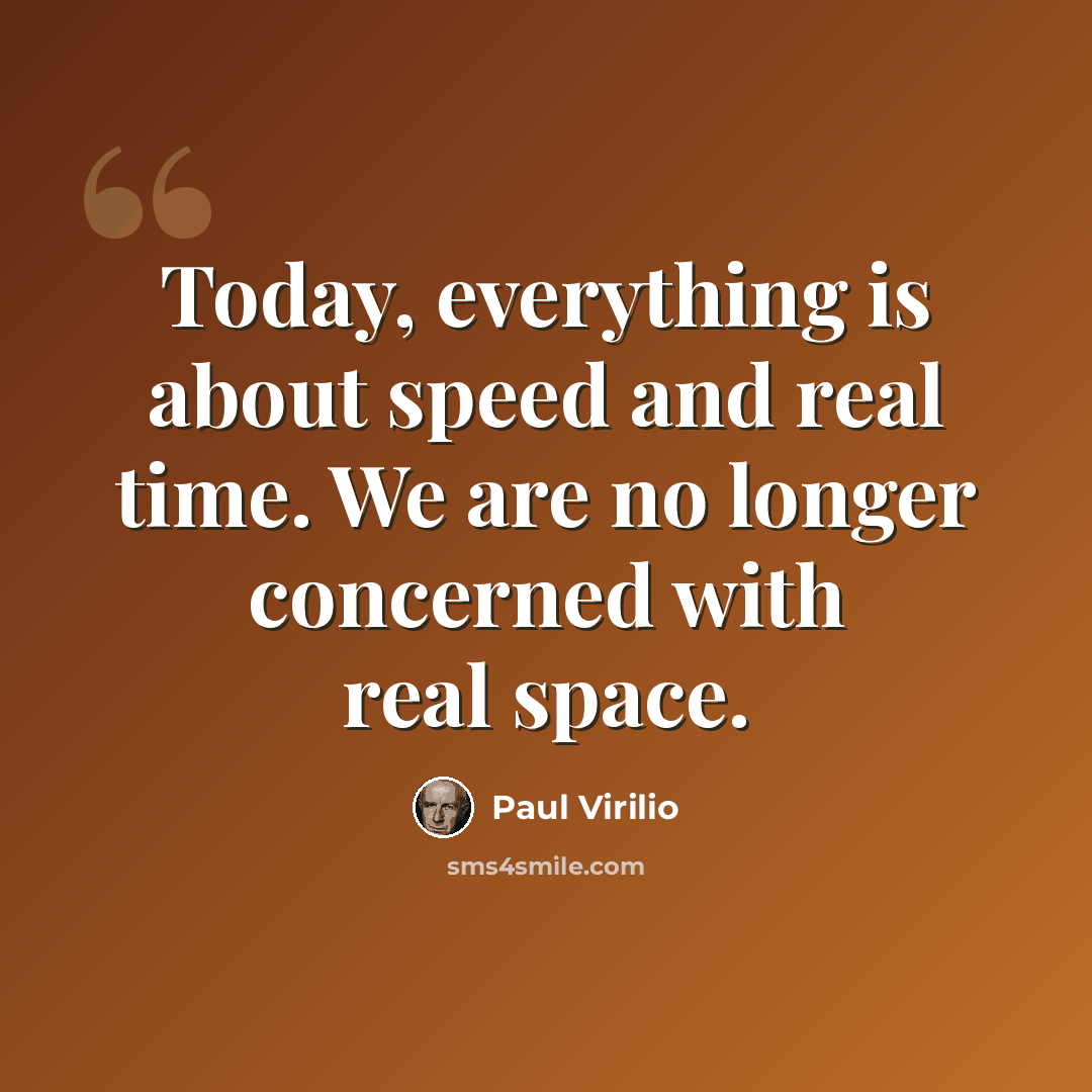 “Today, everything is about speed and real time. We are no longer concerned with real space.” quote by Paul Virilio