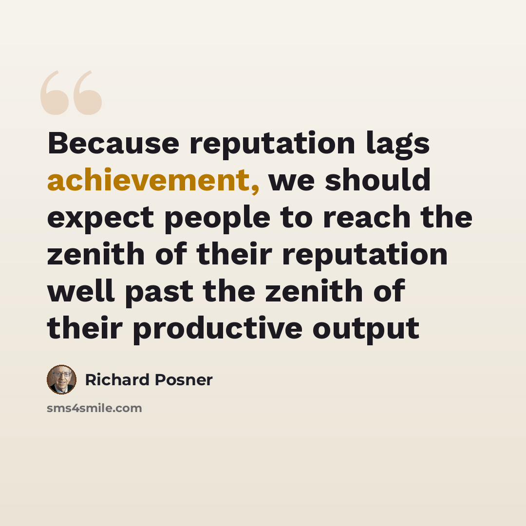 “Because reputation lags achievement, we should expect people to reach the zenith of their reputation well past the zenith of their productive output” quote by Richard Posner