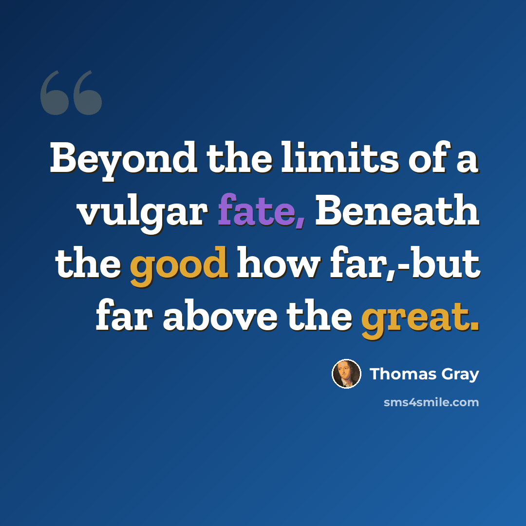 “Beyond the limits of a vulgar fate, Beneath the good how far,-but far above the great.” quote by Thomas Gray