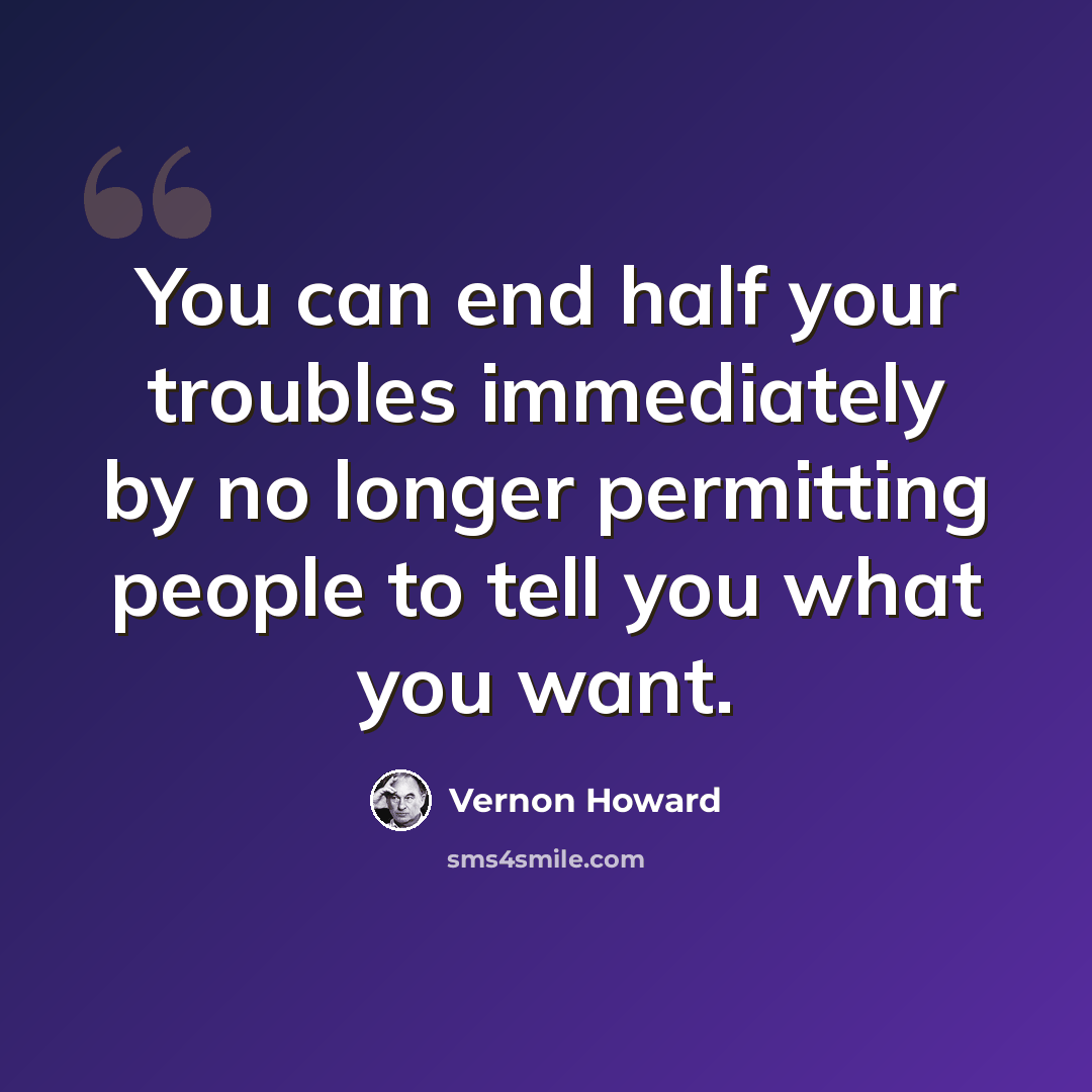 “You can end half your troubles immediately by no longer permitting people to tell you what you want.” quote by Vernon Howard